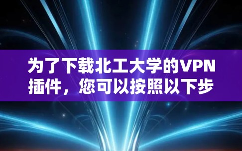 为了下载北工大学的VPN插件,您可以按照以下步骤进行操作 为了下载北工大学的VPN插件,您可以按照以下步骤进行操作