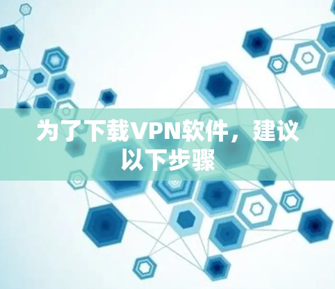 为了下载VPN软件,建议以下步骤 为了下载VPN软件,建议以下步骤
