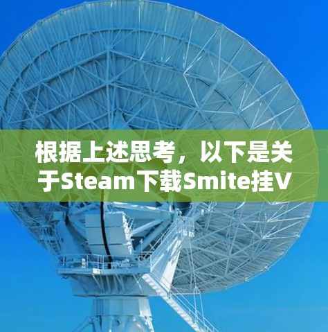 根据上述思考，以下是关于Steam下载Smite挂VPN的问题的详细解答