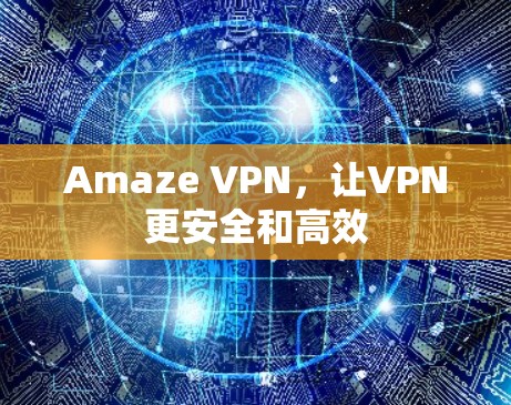 Amaze VPN,让VPN更安全和高效 Amaze VPN,让VPN更安全和高效