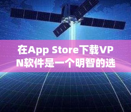 在App Store下载VPN软件是一个明智的选择,特别是如果你需要在没有物理设备的情况下使用加密技术来连接到互联网。以下是一步步的建议,帮助你找到适合你的VPN应用 在App Store下载VPN软件是一个明智的选择,特别是如果你需要在没有物理设备的情况下使用加密技术来连接到互联网。以下是一步步的建议,帮助你找到适合你的VPN应用