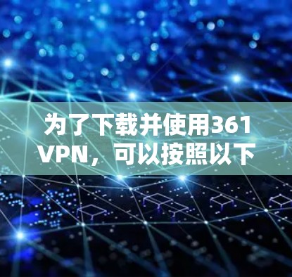 为了下载并使用361VPN,可以按照以下步骤操作 为了下载并使用361VPN,可以按照以下步骤操作