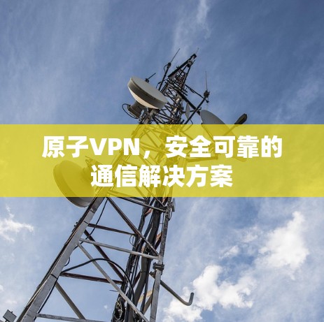原子VPN，安全可靠的通信解决方案