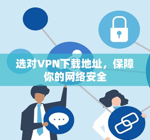 选对VPN下载地址，保障你的网络安全