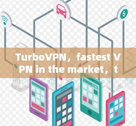 TurboVPN，fastest VPN in the market，trust your data with us