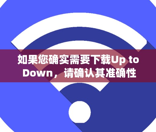 如果您确实需要下载Up to Down，请确认其准确性，避免下载非法或不合法软件。如果是网络术语或用户自定义软件，请确保其来源是可信的，避免下载到安全风险较高的内容
