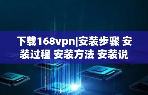 下载168vpn|安装步骤 安装过程 安装方法 安装说明 168vpn官方下载