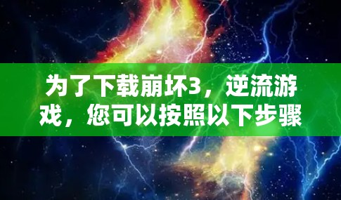为了下载崩坏3，逆流游戏，您可以按照以下步骤进行操作