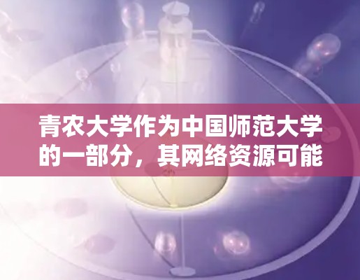 青农大学作为中国师范大学的一部分，其网络资源可能存在一定的限制。为了方便用户远程访问学校内网资源，建议访问以下VPN服务，以获取更安全、稳定的网络连接