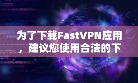 为了下载FastVPN应用，建议您使用合法的下载渠道。以下是一些可靠的方法