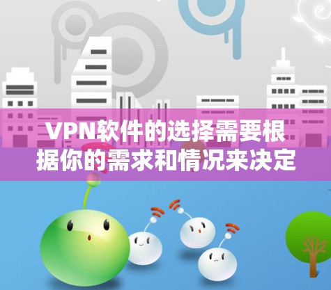 VPN软件的选择需要根据你的需求和情况来决定。以下是一些常见的VPN软件推荐，供你参考