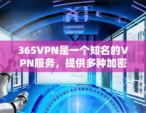 365VPN是一个知名的VPN服务，提供多种加密方式，包括VPN和端到端加密。如果你需要下载或使用365VPN服务，建议您访问其官方网站或应用商店下载，并确保下载的链接来自可靠来源