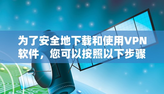 为了安全地下载和使用VPN软件，您可以按照以下步骤操作