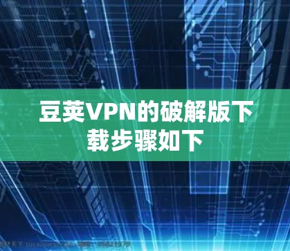 豆荚VPN的破解版下载步骤如下