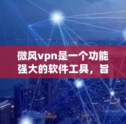 微风vpn是一个功能强大的软件工具，旨在帮助解决编程、网络和软件兼容性等问题。虽然它没有提供破解版，但可以通过注册版和免费的试用功能来获取相关知识和技术支持。以下是详细的步骤指南