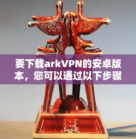 要下载arkVPN的安卓版本，您可以通过以下步骤进行