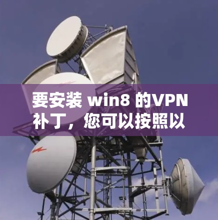 要安装 win8 的VPN补丁，您可以按照以下步骤操作
