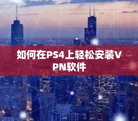 如何在PS4上轻松安装VPN软件