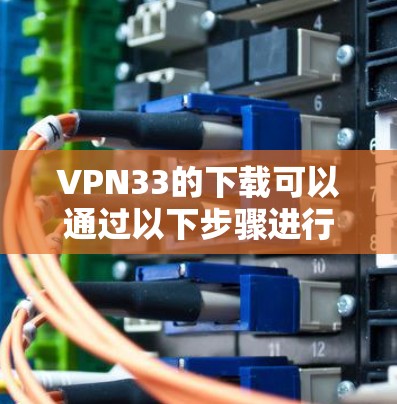VPN33的下载可以通过以下步骤进行