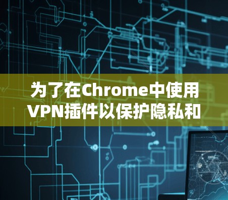 为了在Chrome中使用VPN插件以保护隐私和安全，可以按照以下步骤操作