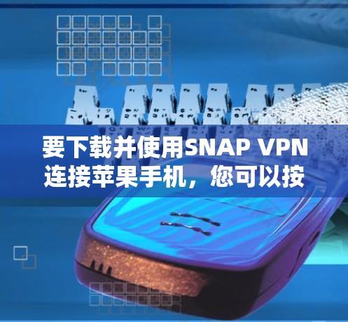 要下载并使用SNAP VPN连接苹果手机，您可以按照以下步骤操作