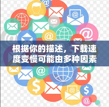 根据你的描述，下载速度变慢可能由多种因素引起，以下是一步步的解决方案