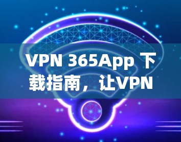 VPN 365App 下载指南，让VPN更安全的高效选择