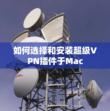 如何选择和安装超级VPN插件于Mac