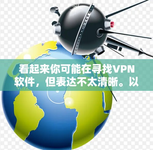 看起来你可能在寻找VPN软件，但表达不太清晰。以下是一些常见的VPN软件推荐，你可以选择其中的任何一个