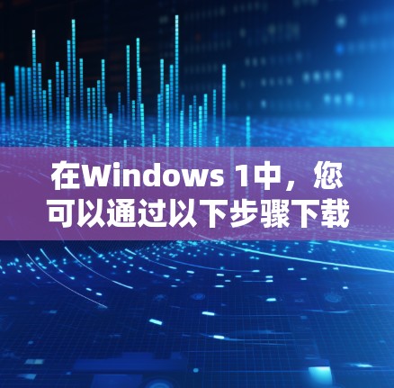 在Windows 1中，您可以通过以下步骤下载并安装VPN软件
