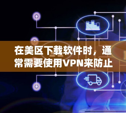 在美区下载软件时，通常需要使用VPN来防止 software被下载到美国的App Store上。以下是使用VPN在美区下载软件的步骤