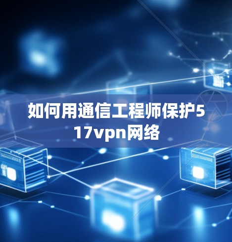 如何用通信工程师保护517vpn网络