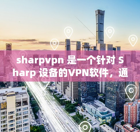 sharpvpn 是一个针对 Sharp 设备的VPN软件，通常由 Sharpsoft 提供。为了下载 sharpvpn，可以按照以下步骤进行