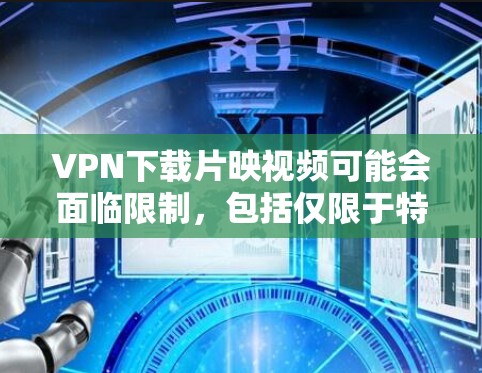 VPN下载片映视频可能会面临限制，包括仅限于特定类型的视频、速度限制、分辨率限制等。以下是一些解决方案