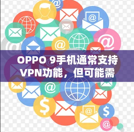 OPPO 9手机通常支持VPN功能，但可能需要特定的设置或权限。以下是一些可能的步骤和方法来尝试解决VPN下载不了的问题