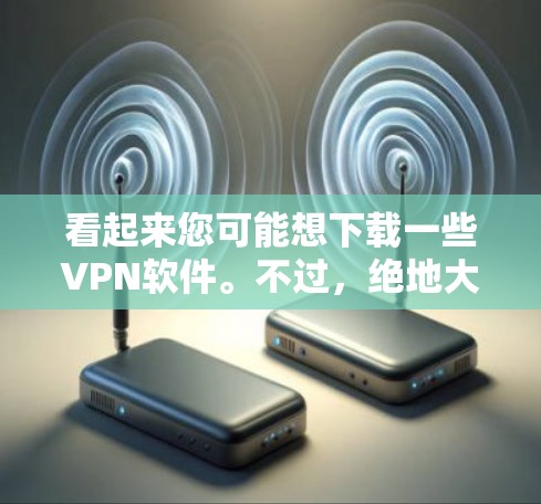 看起来您可能想下载一些VPN软件。不过，绝地大逃杀这个词听起来像是一个电影或游戏名称，可能与VPN无关。如果您想下载VPN软件，以下是一些可靠的选择