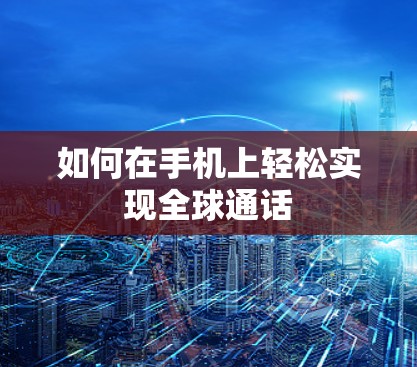 如何在手机上轻松实现全球通话