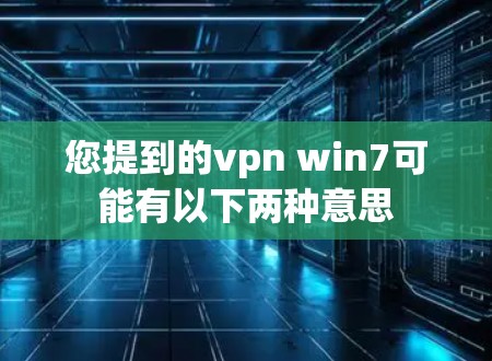 您提到的vpn win7可能有以下两种意思
