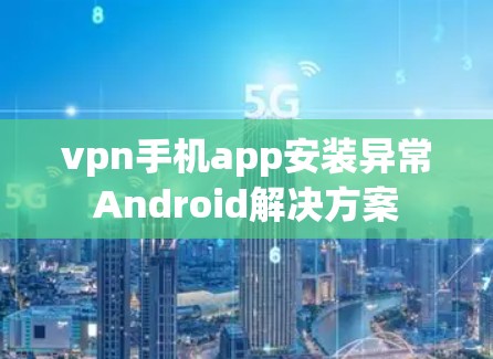 vpn手机app安装异常Android解决方案