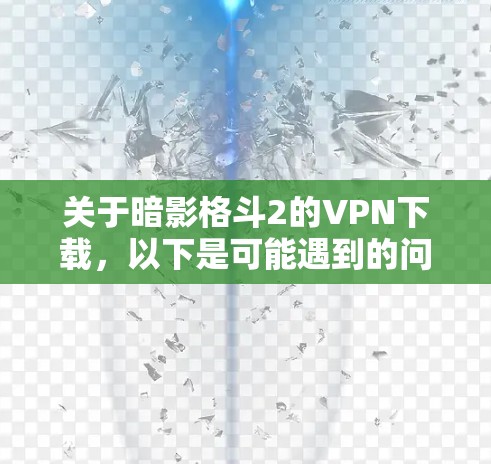关于暗影格斗2的VPN下载，以下是可能遇到的问题和解决方案