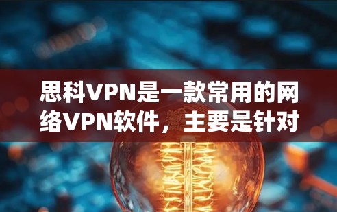 思科VPN是一款常用的网络VPN软件，主要是针对Windows系统设计的。如果你需要下载64位版的软件，以下是下载链接和使用说明