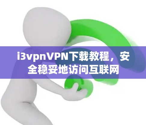 i3vpnVPN下载教程，安全稳妥地访问互联网