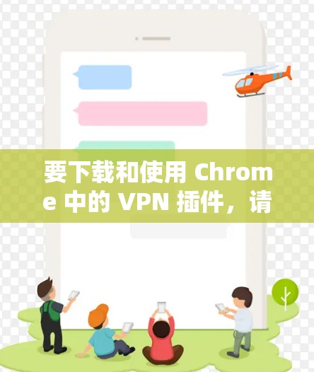 要下载和使用 Chrome 中的 VPN 插件，请按照以下步骤操作