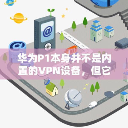 华为P1本身并不是内置的VPN设备，但它作为华为手机的硬件配置之一，可以作为用户选择华为P1作为VPN设备的一部分。如果你已经拥有一台华为P1手机，你可以选择以下几种方式来使用华为P1作为VPN