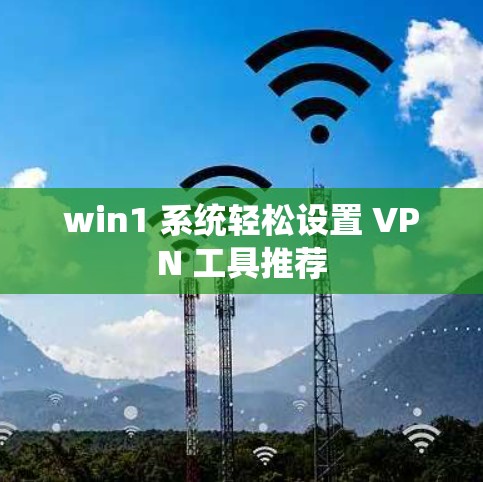 win1 系统轻松设置 VPN 工具推荐