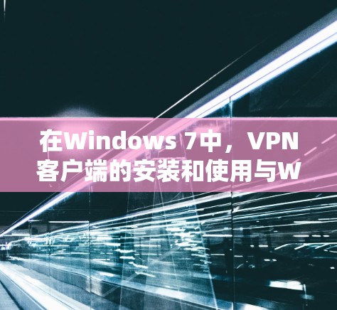 在Windows 7中，VPN客户端的安装和使用与Windows 1有所不同，因为Windows 7已经不再支持安装VPN客户端。以下是关于Windows 7中VPN客户端的安装和使用方法的信息