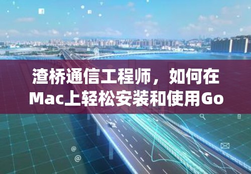 渣桥通信工程师，如何在Mac上轻松安装和使用Google浏览器和VPN插件