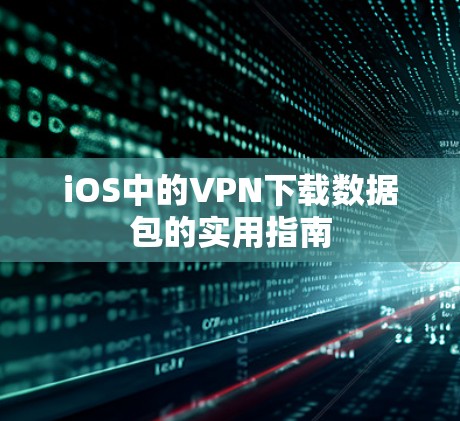 iOS中的VPN下载数据包的实用指南