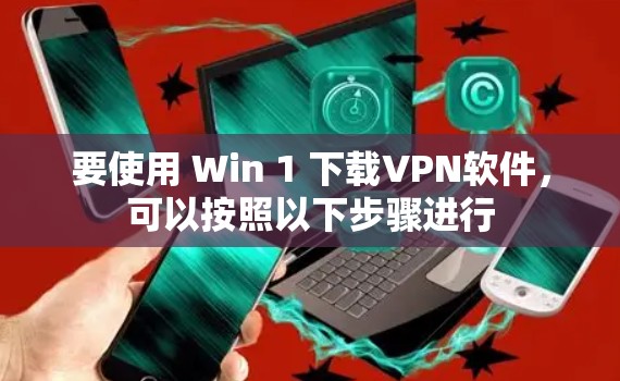 要使用 Win 1 下载VPN软件，可以按照以下步骤进行