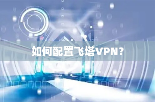 如何配置飞塔VPN？
